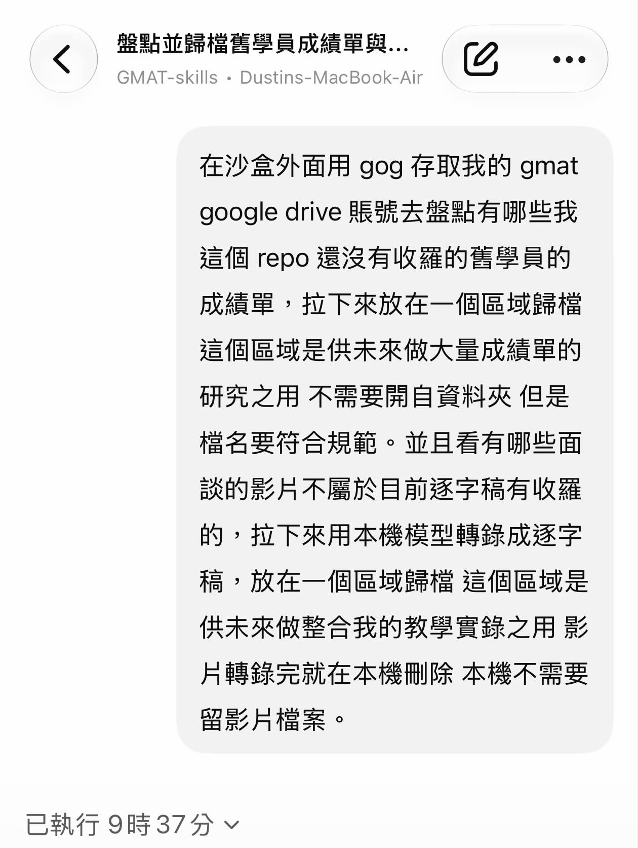 作者交給模型的任務 prompt 截圖:要它在沙盒外用 gog 存取 Google Drive,盤點舊學員成績單、把面談影片轉錄成逐字稿歸檔、轉完刪除影片,畫面底部顯示已執行 9 時 37 分。